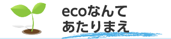 ecoなんてあたりまえ